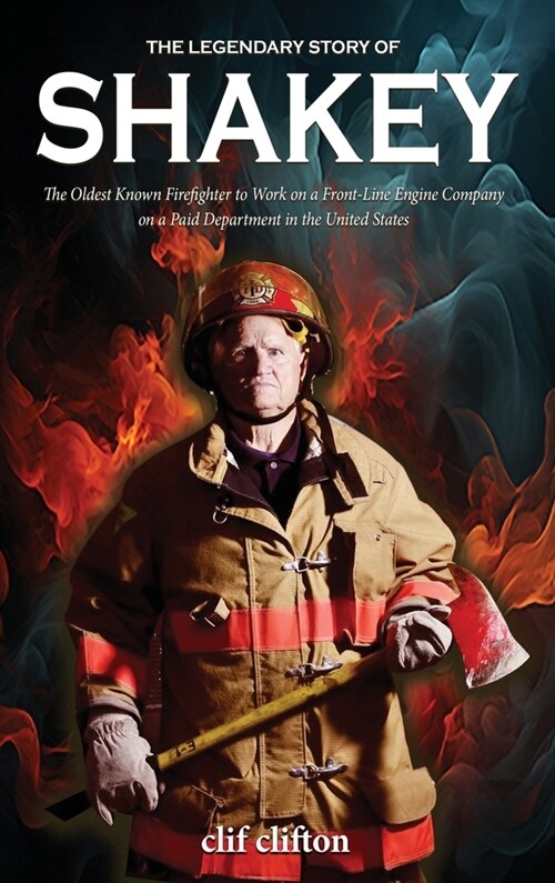 The Legendary Story of Shakey: The Oldest Known Firefighter to Work on a Front-Line Engine Company on a Paid Department in the United States (Hardcover)