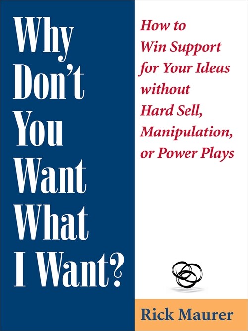 Why Dont You Want What I Want?: How to Win Support for Your Ideas Without Hard Sell, Manipulation, or Power Plays (Paperback)