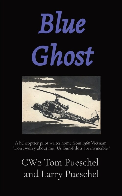 Blue Ghost: A helicoptter pilot writes home from 1968 Vietnam, Dont worry about me. Us Gun-Pilots are invincible! (Paperback)