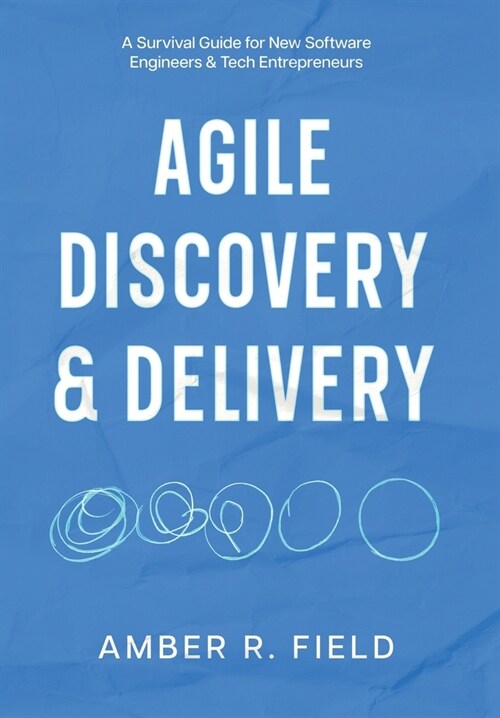 Agile Discovery & Delivery: A Survival Guide for New Software Engineers & Tech Entrepreneurs (Hardcover)