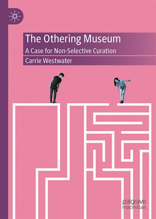 The Othering Museum: A Case for Non-Selective Curation (Hardcover, 2024)