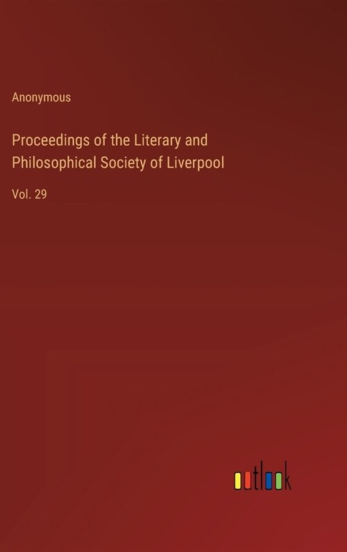 Proceedings of the Literary and Philosophical Society of Liverpool: Vol. 29 (Hardcover)