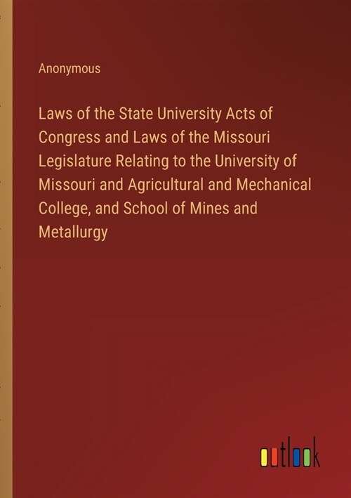 Laws of the State University Acts of Congress and Laws of the Missouri Legislature Relating to the University of Missouri and Agricultural and Mechani (Paperback)
