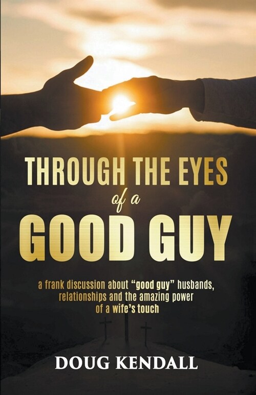 Through the Eyes of a Good Guy: a frank discussion about good guy husbands, relationships and the amazing power of a wifes touch (Paperback)