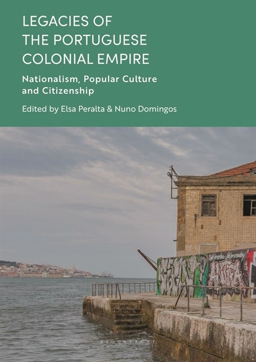 Legacies of the Portuguese Colonial Empire : Nationalism, Popular Culture and Citizenship (Paperback)