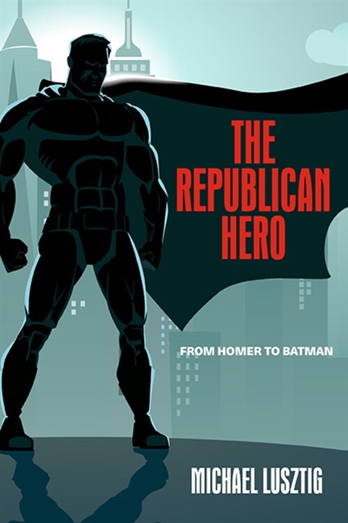 The Republican Hero: From Homer to Batman (Paperback)