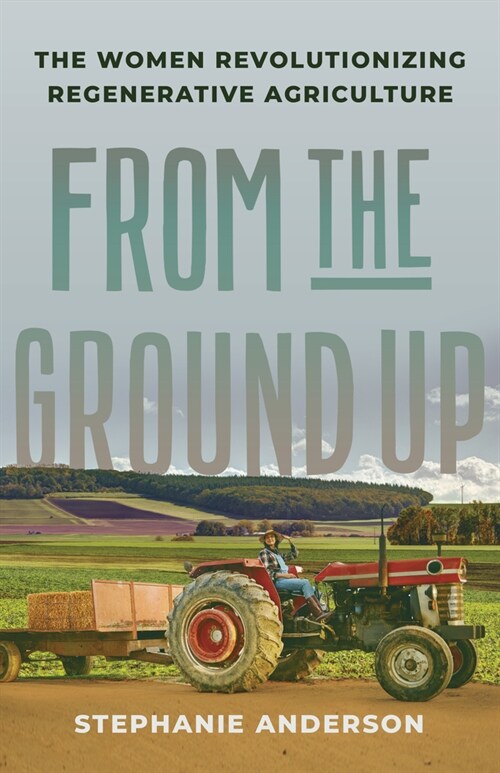 From the Ground Up : The Women Revolutionizing Regenerative Agriculture (Hardcover)