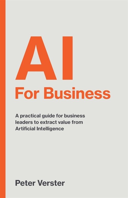 AI For Business : A practical guide for business leaders to extract value from Artificial Intelligence (Paperback)