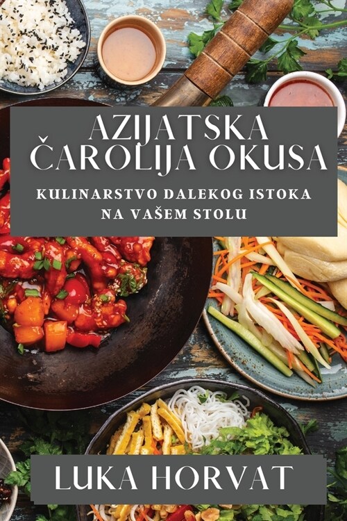 Azijatska Čarolija Okusa: Kulinarstvo Dalekog Istoka na Vasem Stolu (Paperback)