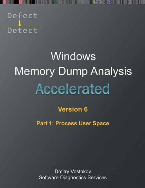 Accelerated Windows Memory Dump Analysis, Sixth Edition, Part 1, Process User Space: Training Course Transcript and WinDbg Practice Exercises with Not (Paperback, 6)