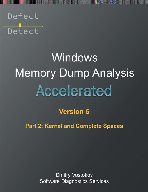 Accelerated Windows Memory Dump Analysis, Sixth Edition, Part 2, Kernel and Complete Spaces: Training Course Transcript and WinDbg Practice Exercises (Paperback, 6)