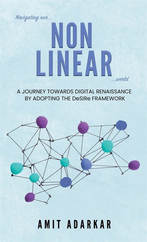 Navigating our NON LINEAR World: A Journey Towards Digital Renaissance By Adopting The DeSIRe Framework (Hardcover)