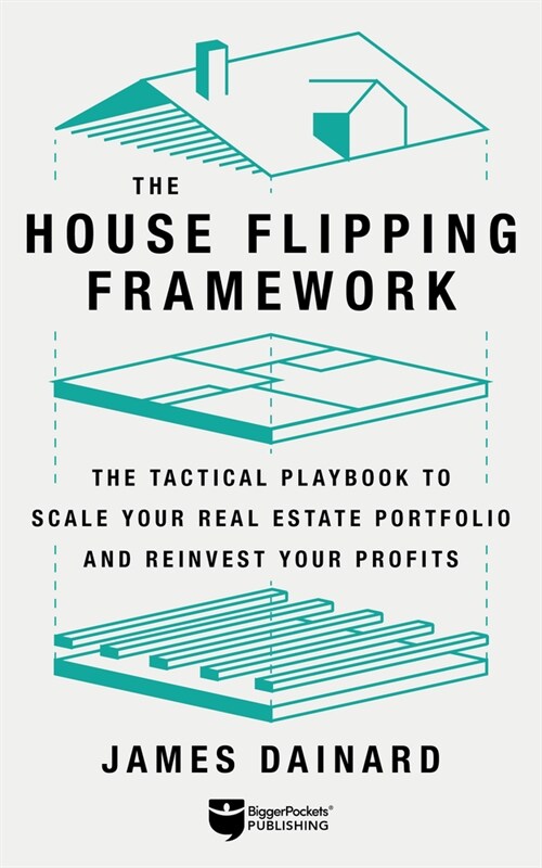 The House Flipping Framework: The Tactical Playbook to Scale Your Real Estate Portfolio and Reinvest Your Profits (Paperback)