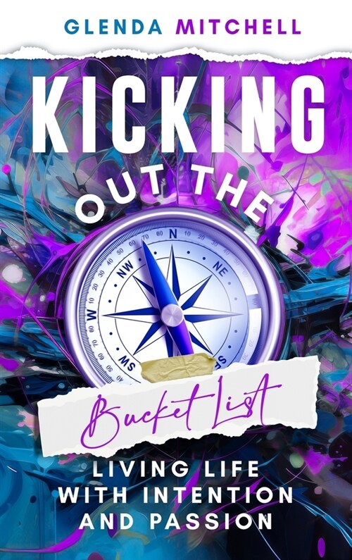 Kicking Out The Bucket List: Living Life With Intention And Passion (Hardcover)