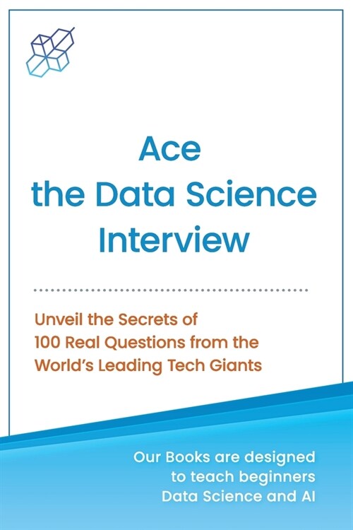 Ace the Data Science Interview: Unveil The Secret of 100 Questions from the Worlds leading Tech Giants (Paperback)