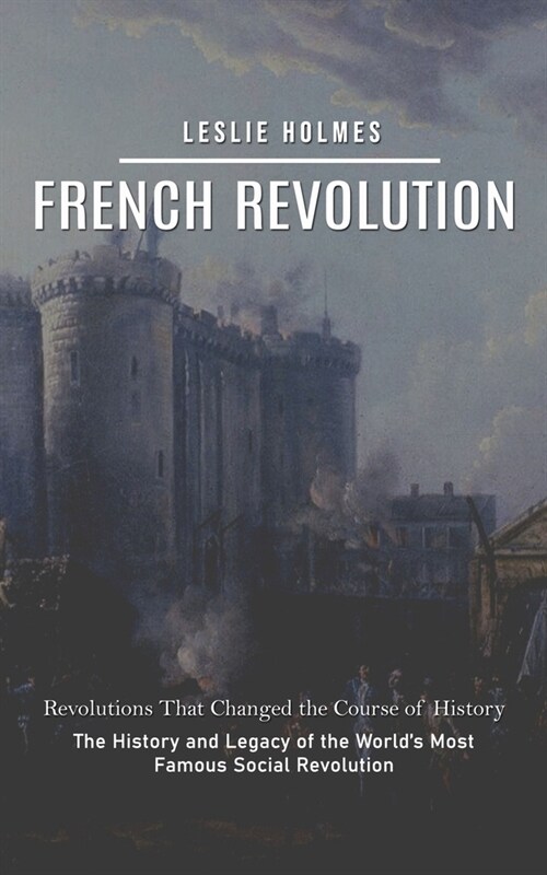 French Revolution: Revolutions That Changed the Course of History (The History and Legacy of the Worlds Most Famous Social Revolution) (Paperback)