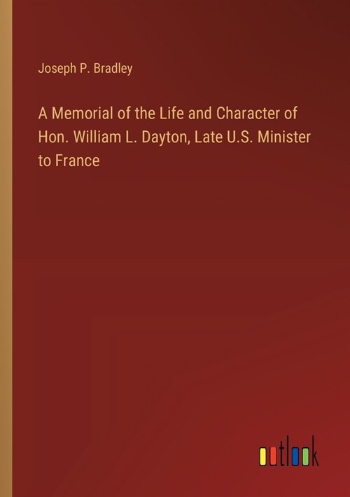 A Memorial of the Life and Character of Hon. William L. Dayton, Late U.S. Minister to France (Paperback)