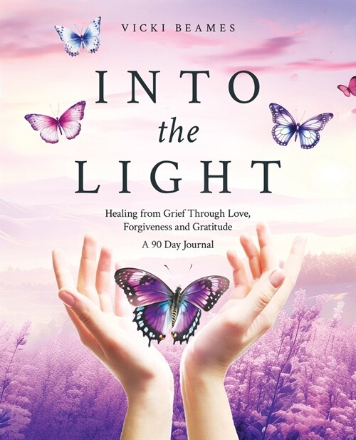 Into the Light: Healing from Grief Through Love, Forgiveness and Gratitude A 90 Day Journal (Paperback)