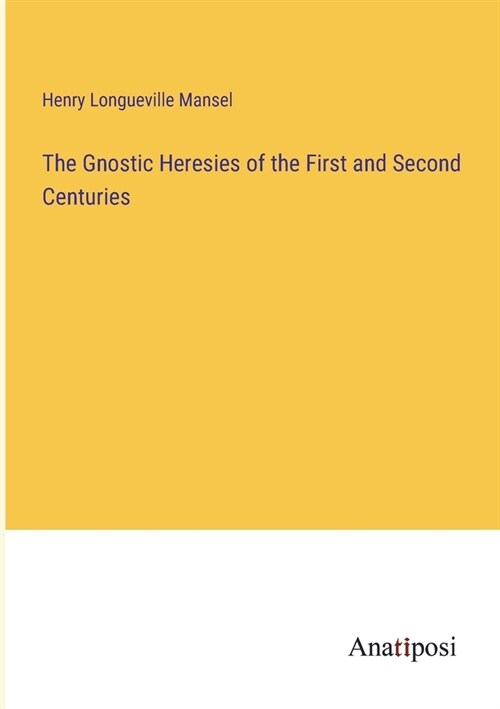 The Gnostic Heresies of the First and Second Centuries (Paperback)