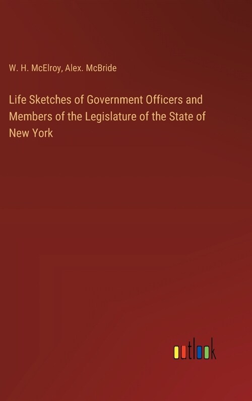 Life Sketches of Government Officers and Members of the Legislature of the State of New York (Hardcover)