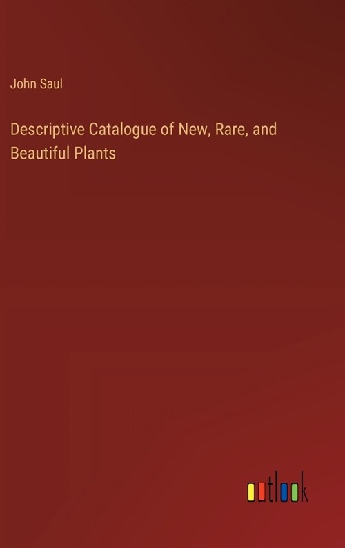 Descriptive Catalogue of New, Rare, and Beautiful Plants (Hardcover)