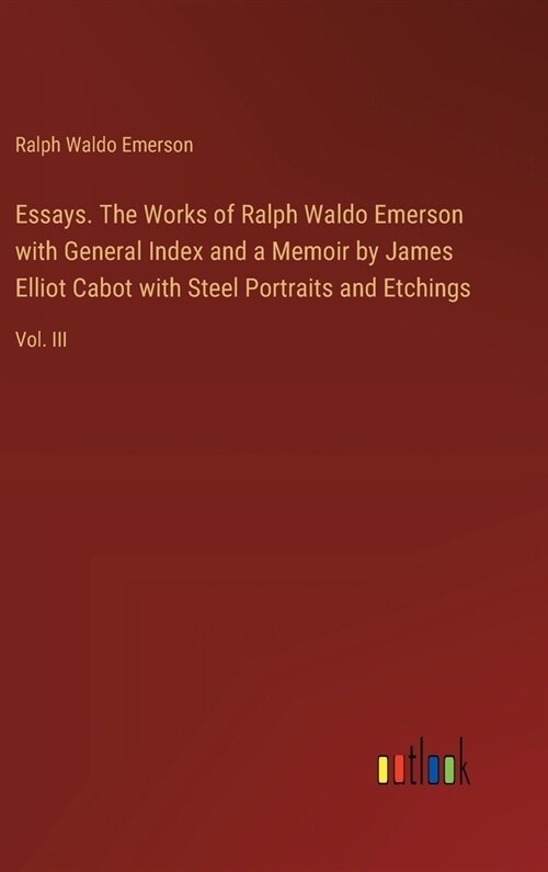 Essays. The Works of Ralph Waldo Emerson with General Index and a Memoir by James Elliot Cabot with Steel Portraits and Etchings: Vol. III (Hardcover)