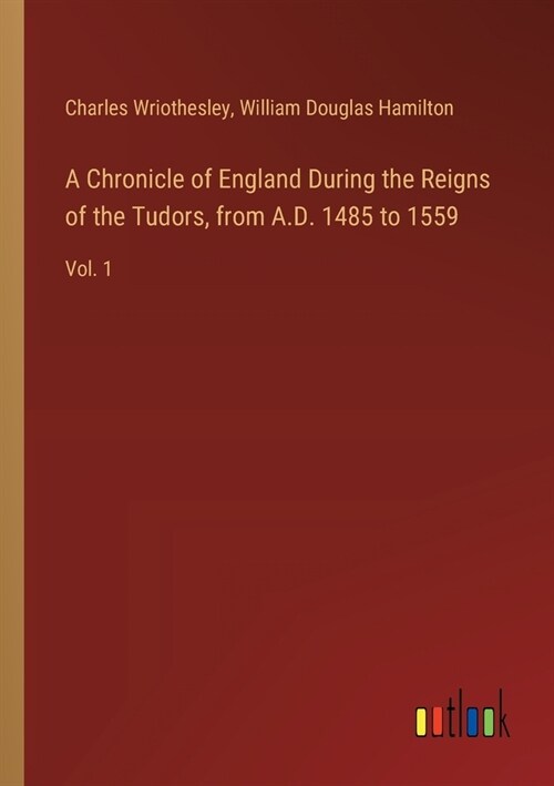 A Chronicle of England During the Reigns of the Tudors, from A.D. 1485 to 1559: Vol. 1 (Paperback)