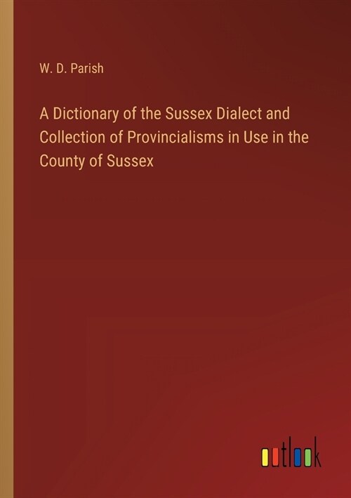 A Dictionary of the Sussex Dialect and Collection of Provincialisms in Use in the County of Sussex (Paperback)