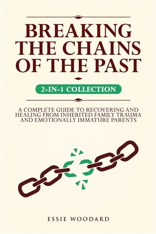 Breaking the Chains of the Past: A Complete Guide to Recovering and Healing from Inherited Family Trauma and Emotionally Immature Parents (2-in-1 Coll (Paperback)
