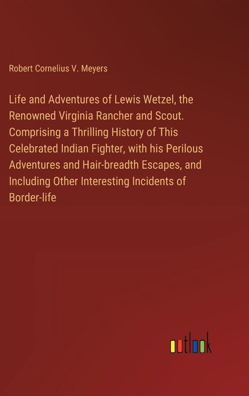 Life and Adventures of Lewis Wetzel, the Renowned Virginia Rancher and Scout. Comprising a Thrilling History of This Celebrated Indian Fighter, with h (Hardcover)