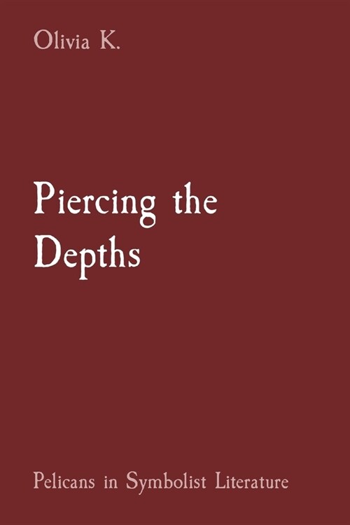 Piercing the Depths: Pelicans in Symbolist Literature (Paperback)