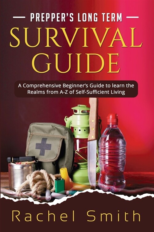 Preppers Long Term Survival Guide: A Comprehensive Beginners Guide to learn the Realms from A-Z of Self-Sufficient Living (Paperback)