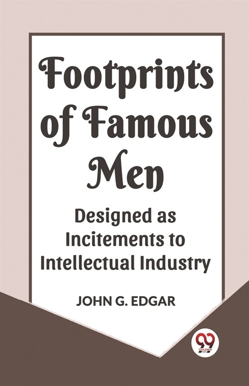 Footprints of Famous Men Designed as Incitements to Intellectual Industry (Paperback)