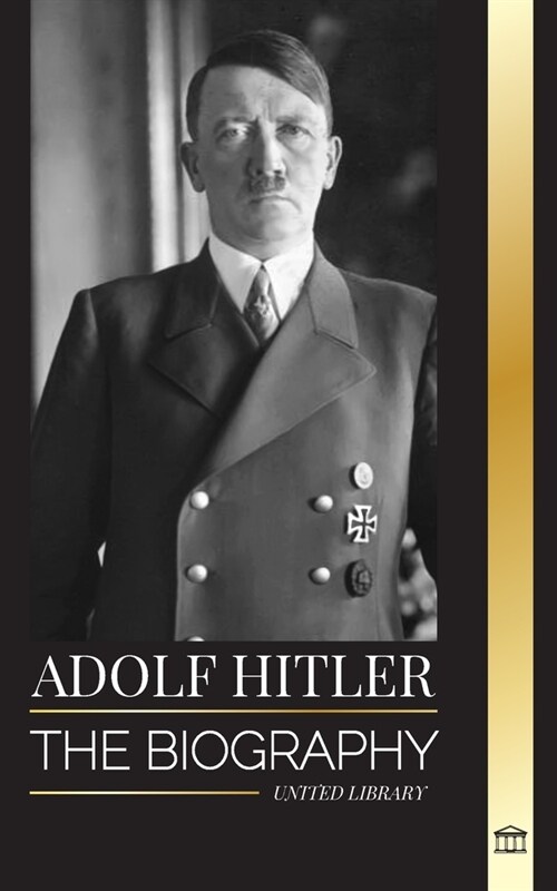 Adolf Hitler: The biography of the Fuhrer, his Ascent to Power, and Domination over Nazi Germany as a Dictator (Paperback)