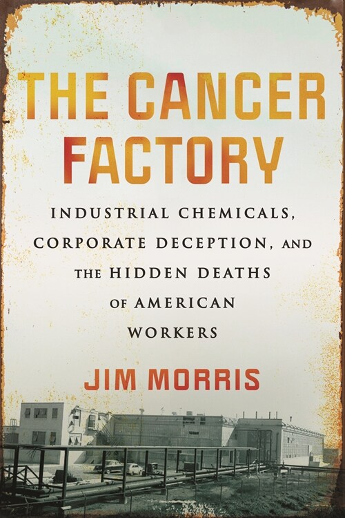 The Cancer Factory: Industrial Chemicals, Corporate Deception, and the Hidden Deaths of American Workers (Paperback)