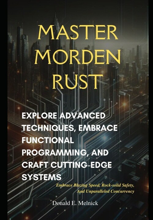 Master Modern Rust: Explore Advanced Techniques, Embrace Functional Programming, and Craft Cutting-Edge Systems (Paperback)