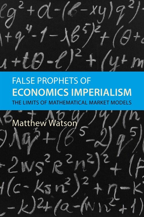 False Prophets of Economics Imperialism : The Limits of Mathematical Market Models (Hardcover)