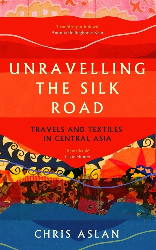Unravelling the Silk Road : Travels and Textiles in Central Asia (Paperback)
