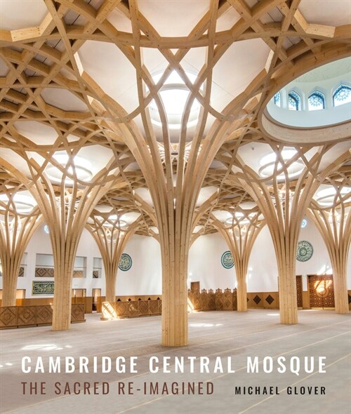Cambridge Central Mosque : The Sacred Re-imagined (Hardcover)