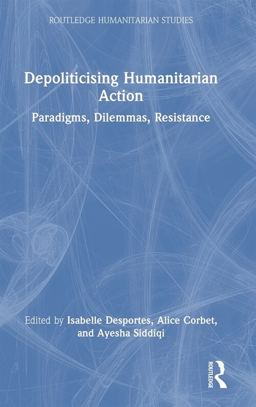 Depoliticising Humanitarian Action : Paradigms, Dilemmas, Resistance (Hardcover)