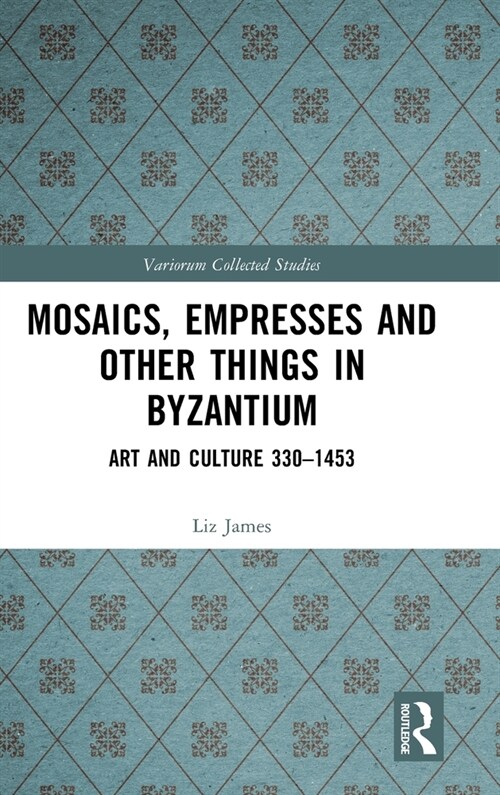 Mosaics, Empresses and Other Things in Byzantium : Art and Culture 330 – 1453 (Hardcover)