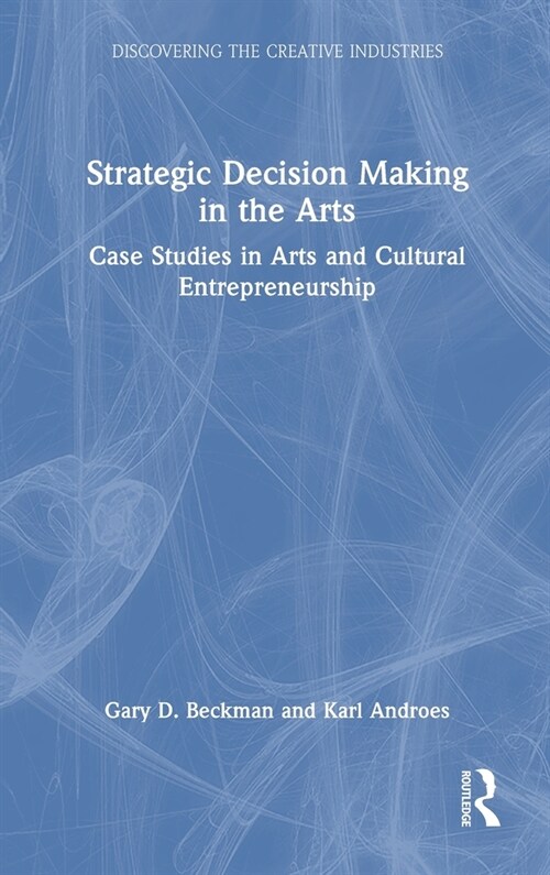 Strategic Decision Making in the Arts : Case Studies in Arts and Cultural Entrepreneurship (Hardcover)