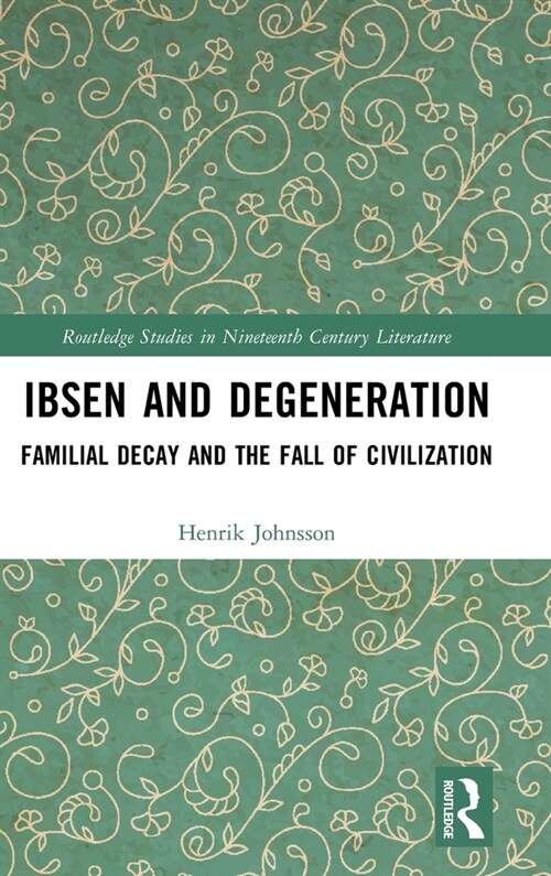 Ibsen and Degeneration : Familial Decay and the Fall of Civilization (Hardcover)