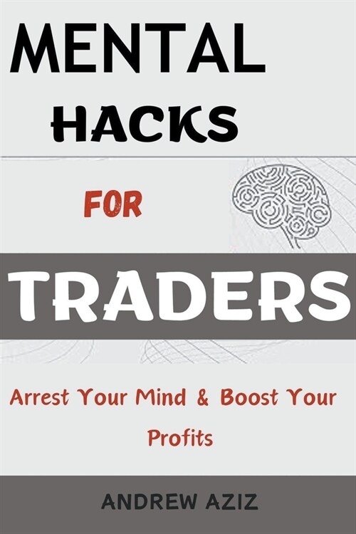 Mental Hacks for Traders: Arrest Your Mind & Boost Your Profits (Paperback)
