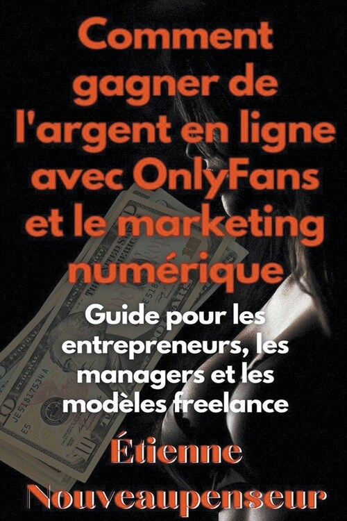Comment gagner de largent en ligne avec OnlyFans et le marketing num?ique Guide pour les entrepreneurs, les managers et les mod?es freelance (Paperback)