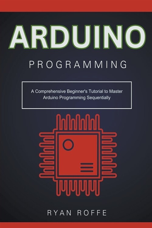 Arduino Programming: A Comprehensive Beginners Tutorial to Master Arduino Programming Sequentially (Paperback)