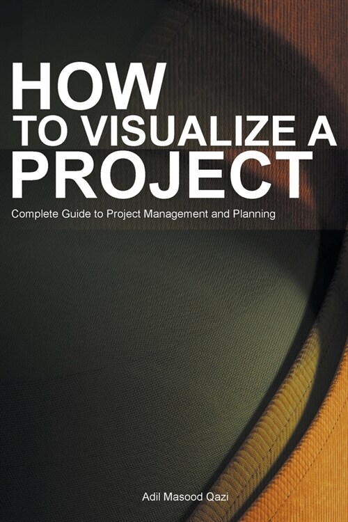 How to Visualize a Project: Complete Guide to Project Management and Planning (Paperback)