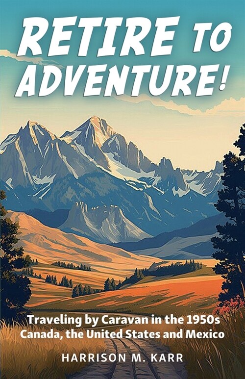 Retire to Adventure!: Traveling by Caravan in the 1950s: Canada, the United States, and Mexico (Paperback)