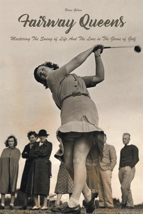 Fairway Queens Mastering The Swing of Life And The Love in The Game of Golf (Paperback)