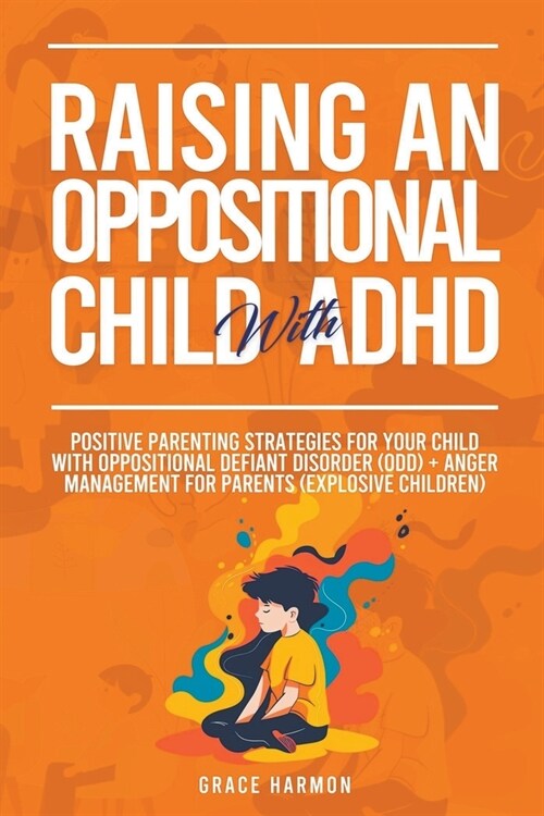 Raising An Oppositional Child With ADHD: Positive Parenting Strategies For Your Child With Oppositional Defiant Disorder (ODD) + Anger Management For (Paperback)
